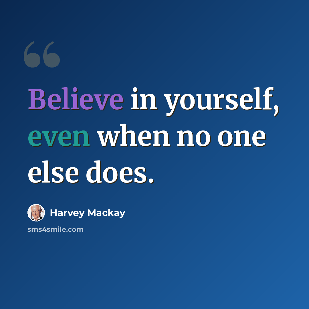 “Believe in yourself, even when no one else does.” quote by Harvey Mackay