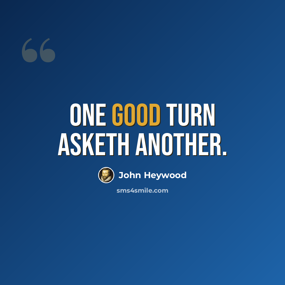 “One good turn asketh another.” quote by John Heywood