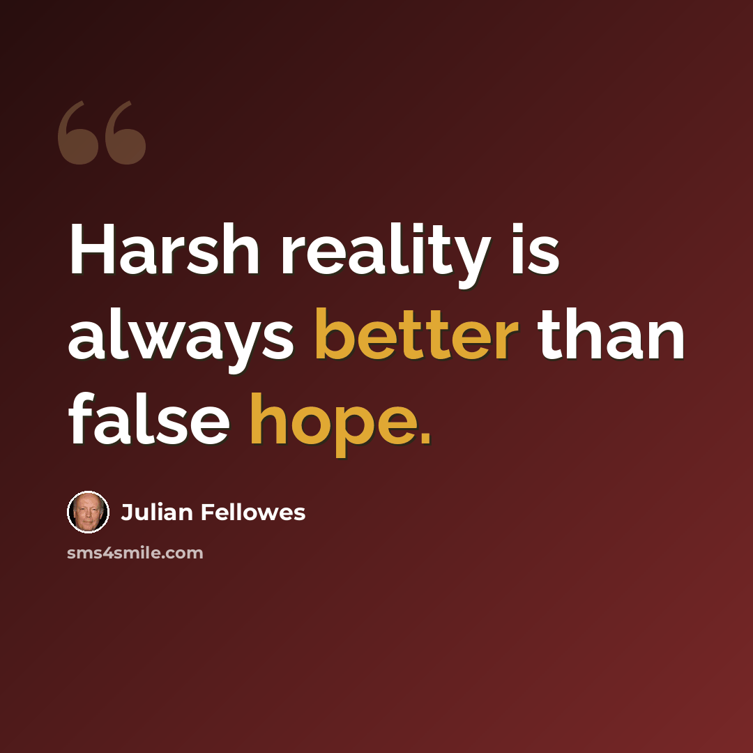 “Harsh reality is always better than false hope.” quote by Julian Fellowes