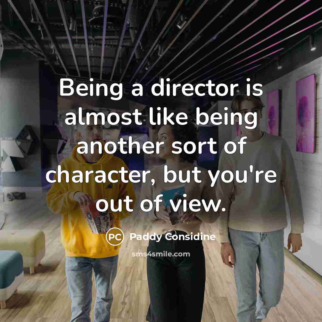 “Being a director is almost like being another sort of character, but you're out of view.” quote by Paddy Considine