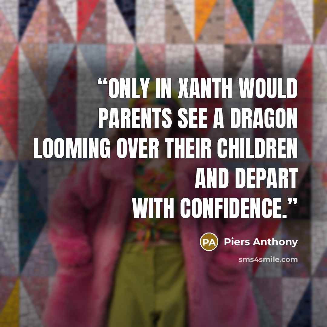 “Only in Xanth would parents see a dragon looming over their children and depart with confidence.” quote by Piers Anthony