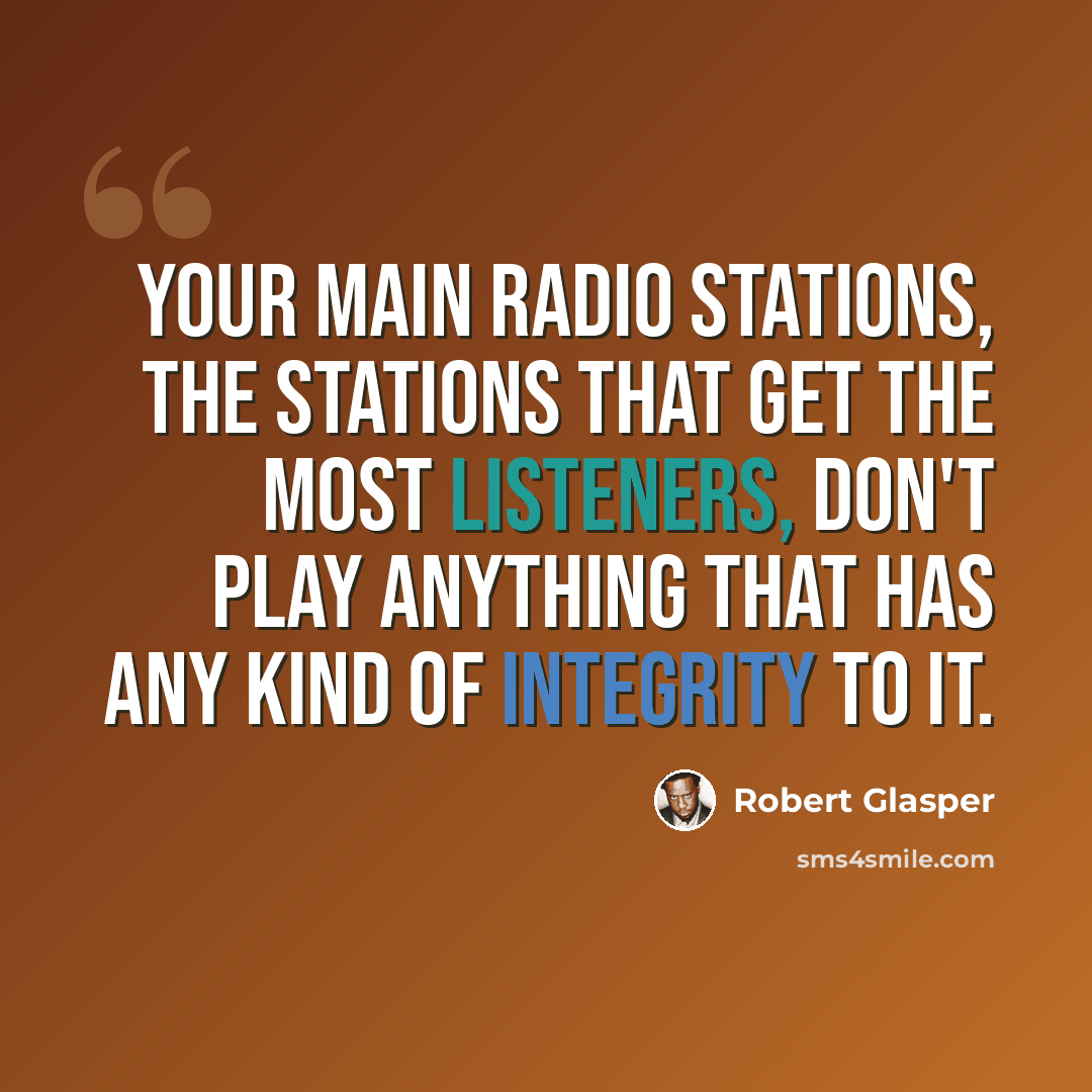 “Your main radio stations, the stations that get the most listeners, don't play anything that has any kind of integrity to it.” quote by Robert Glasper