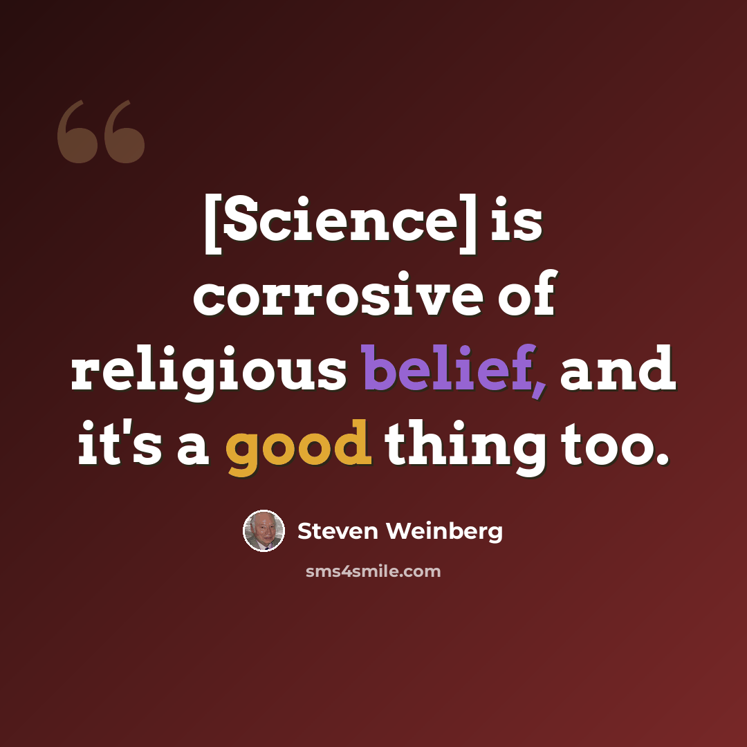 “[Science] is corrosive of religious belief, and it's a good thing too.” quote by Steven Weinberg