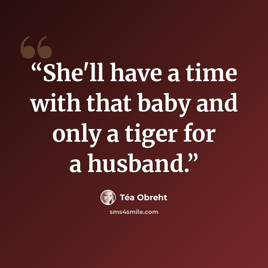 “She'll have a time with that baby and only a tiger for a husband.” quote by Téa Obreht