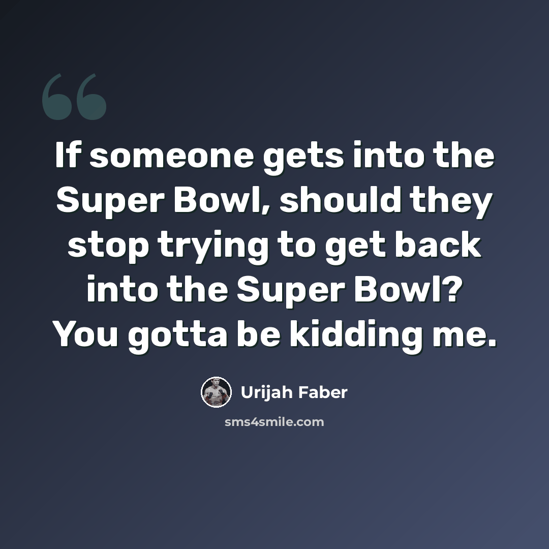 “If someone gets into the Super Bowl, should they stop trying to get back into the Super Bowl? You gotta be kidding me.” quote by Urijah Faber