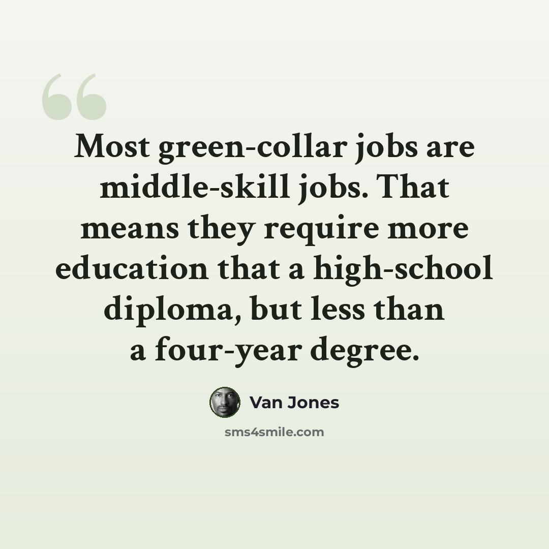 “Most green-collar jobs are middle-skill jobs. That means they require more education that a high-school diploma, but less than a four-year degree.” quote by Van Jones