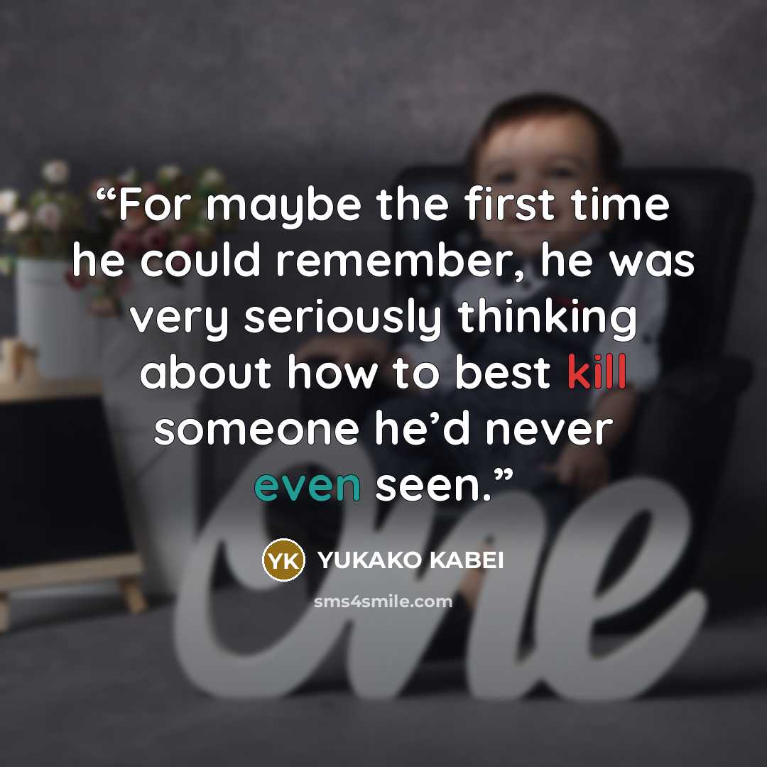 “For maybe the first time he could remember, he was very seriously thinking about how to best kill someone he’d never even seen.” quote by Yukako Kabei