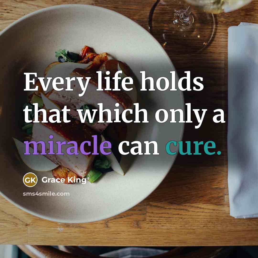 “Every life holds that which only a miracle can cure.” quote by Grace King