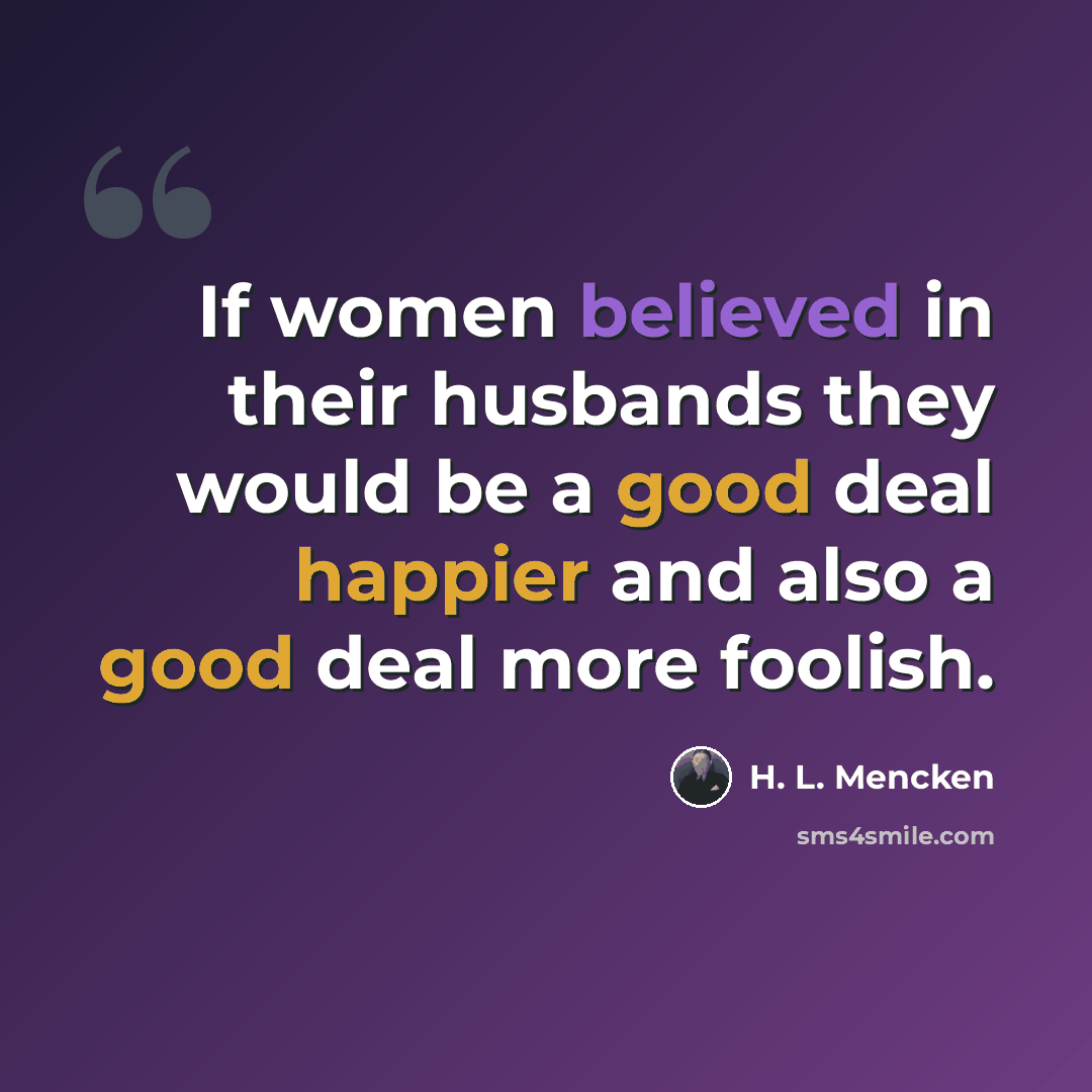 “If women believed in their husbands they would be a good deal happier and also a good deal more foolish.” quote by H. L. Mencken