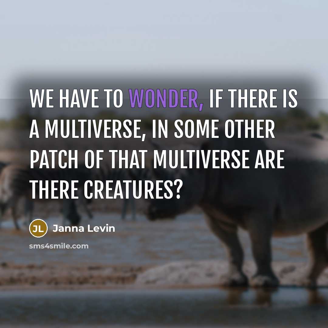 “We have to wonder, if there is a multiverse, in some other patch of that multiverse are there creatures?” quote by Janna Levin
