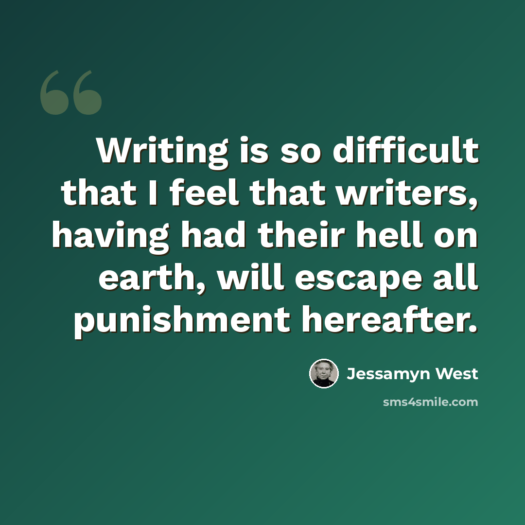 “Writing is so difficult that I feel that writers, having had their hell on earth, will escape all punishment hereafter.” quote by Jessamyn West