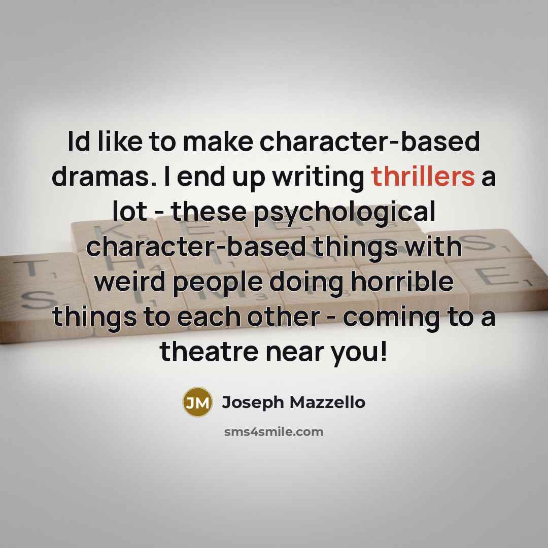 “Id like to make character-based dramas. I end up writing thrillers a lot - these psychological character-based things with weird people doing horrible things to each other - coming to a theatre near you!” quote by Joseph Mazzello