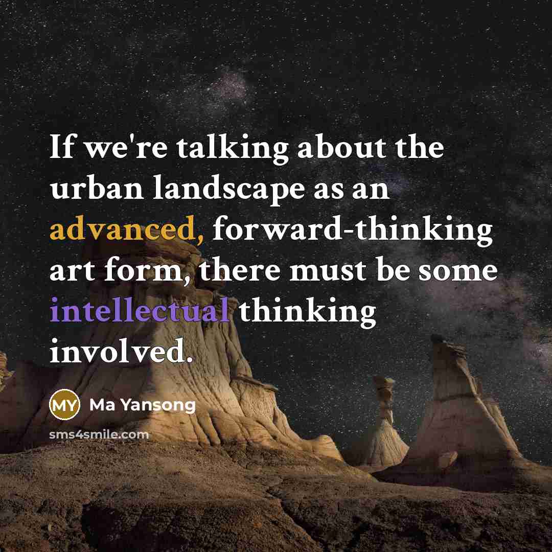“If we're talking about the urban landscape as an advanced, forward-thinking art form, there must be some intellectual thinking involved.” quote by Ma Yansong