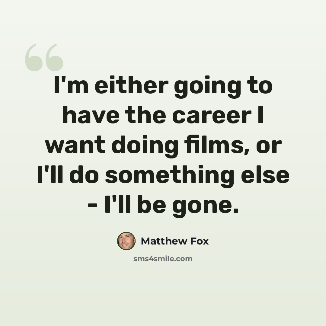 “I'm either going to have the career I want doing films, or I'll do something else - I'll be gone.” quote by Matthew Fox
