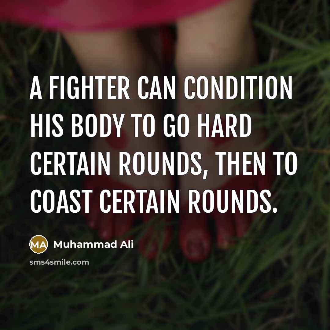 “A fighter can condition his body to go hard certain rounds, then to coast certain rounds.” quote by Muhammad Ali