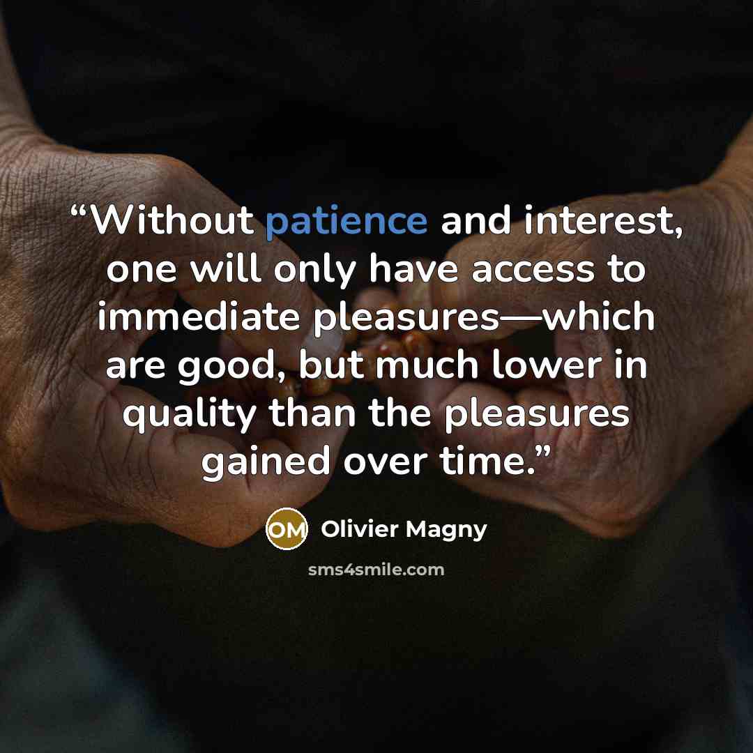 “Without patience and interest, one will only have access to immediate pleasures—which are good, but much lower in quality than the pleasures gained over time.” quote by Olivier Magny