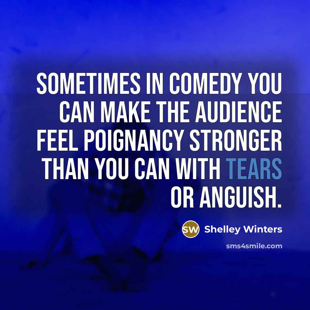 “sometimes in comedy you can make the audience feel poignancy stronger than you can with tears or anguish.” quote by Shelley Winters