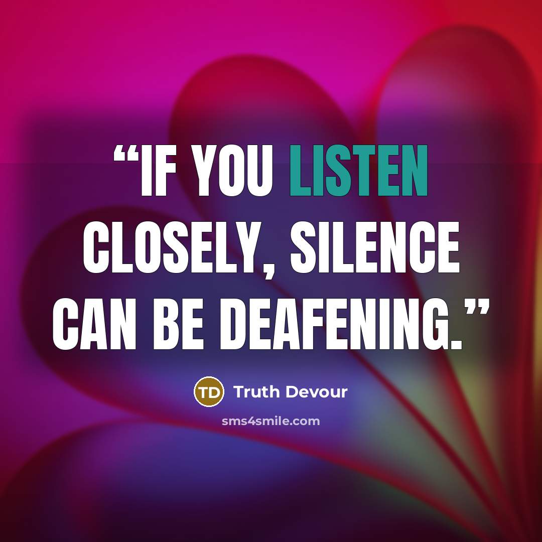 “If you listen closely, silence can be deafening.” quote by Truth Devour
