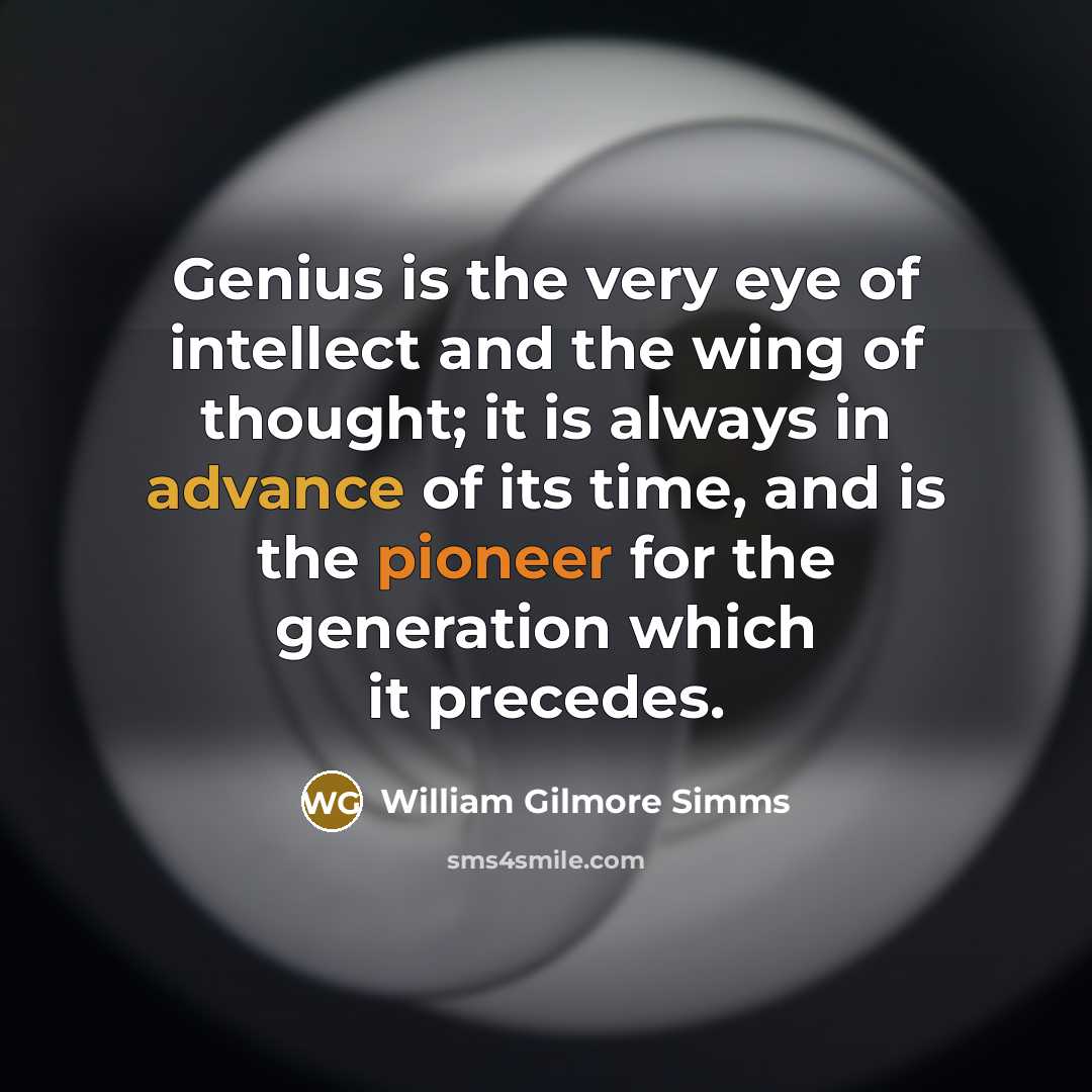 “Genius is the very eye of intellect and the wing of thought; it is always in advance of its time, and is the pioneer for the generation which it precedes.” quote by William Gilmore Simms