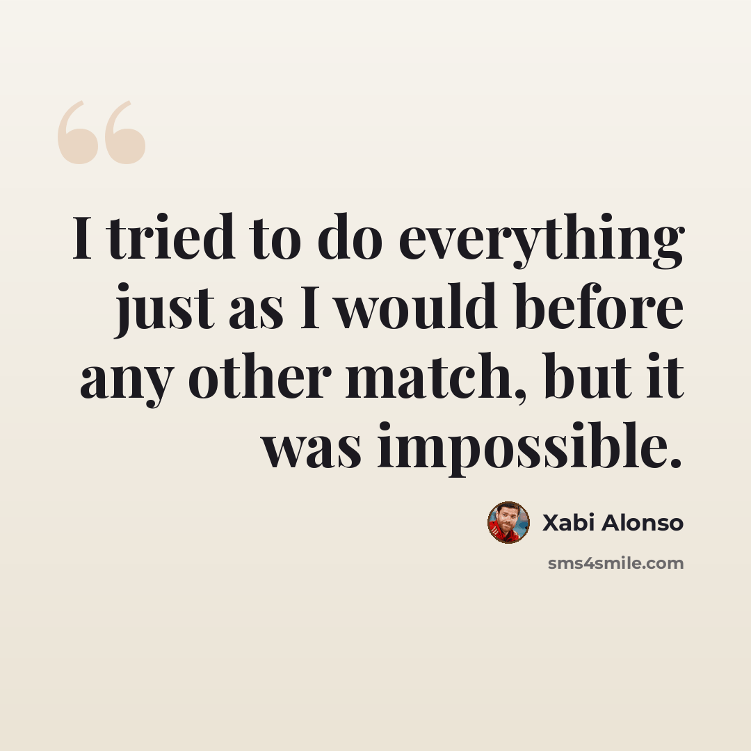 “I tried to do everything just as I would before any other match, but it was impossible.” quote by Xabi Alonso