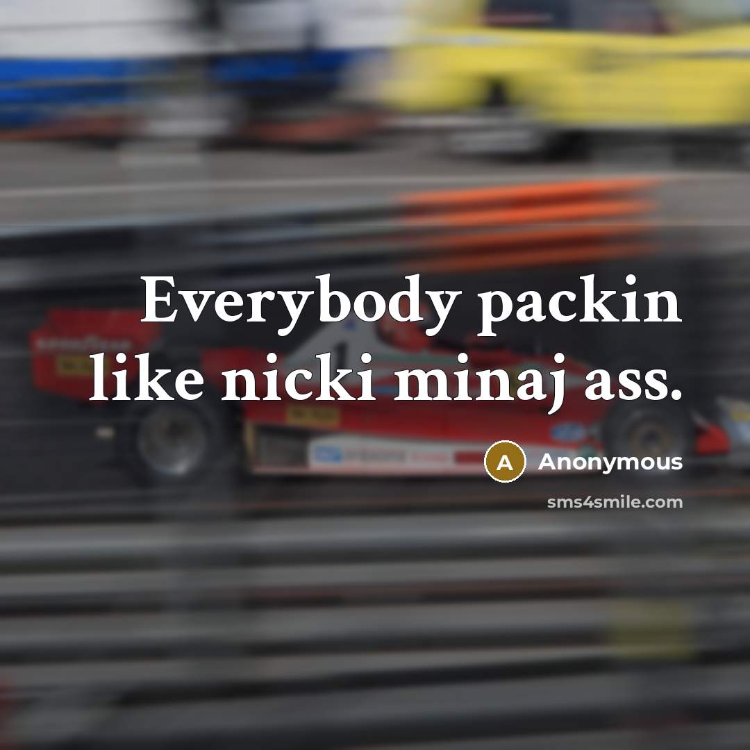 “Everybody packin like nicki minaj ass.” quote by Anonymous