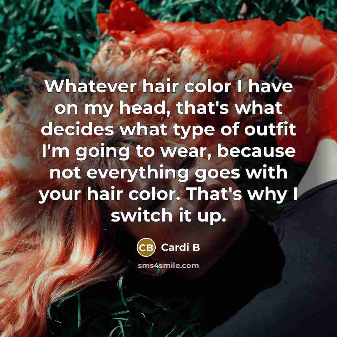 “Whatever hair color I have on my head, that's what decides what type of outfit I'm going to wear, because not everything goes with your hair color. That's why I switch it up.” quote by Cardi B