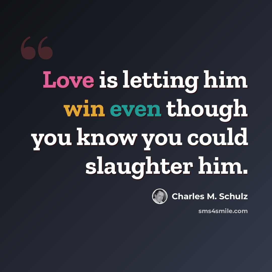 “Love is letting him win even though you know you could slaughter him.” quote by Charles M. Schulz