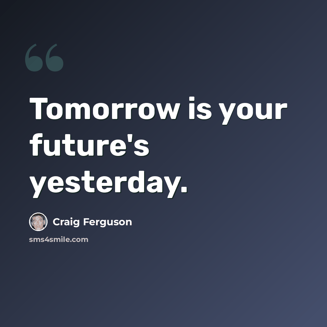 “Tomorrow is your future's yesterday.” quote by Craig Ferguson