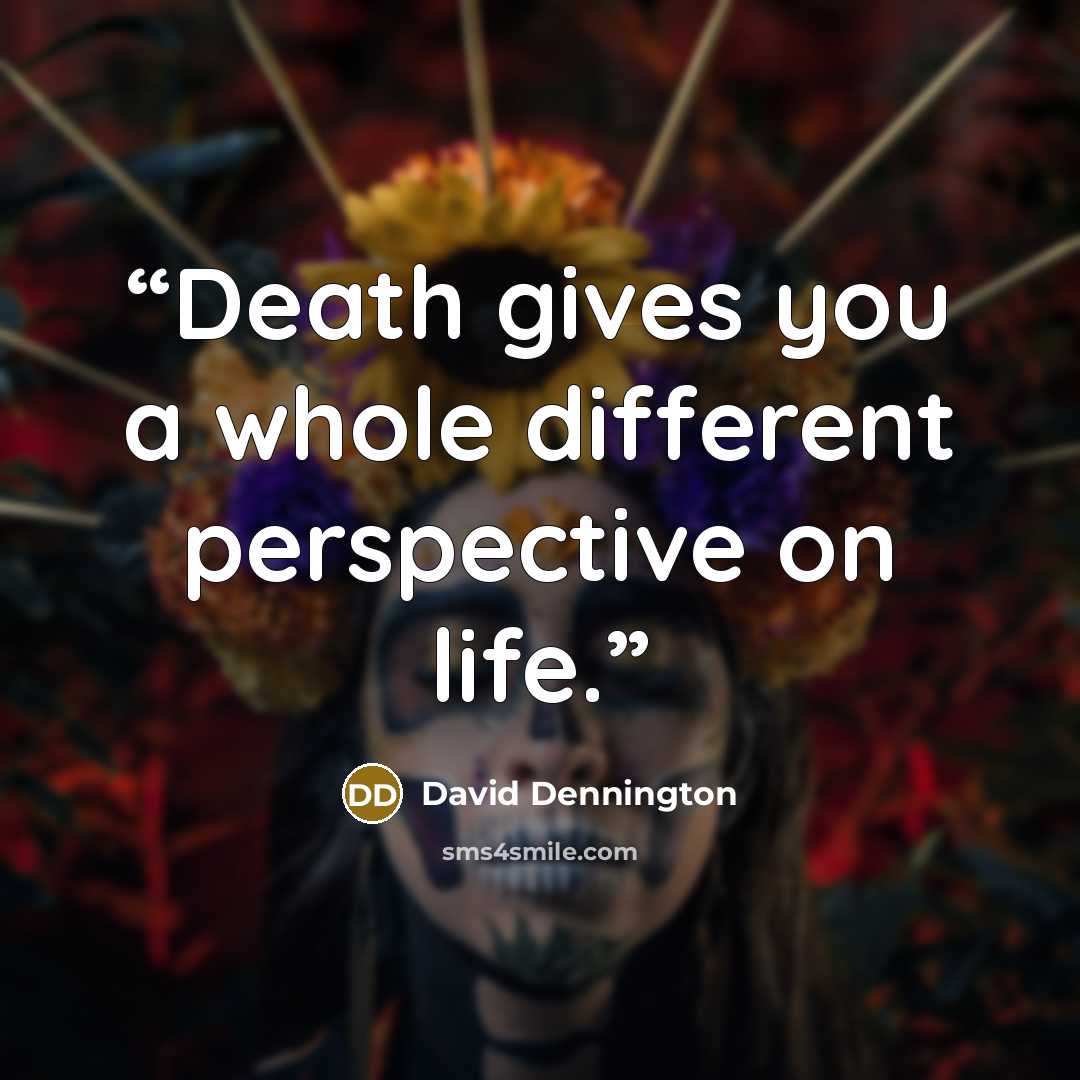 “Death gives you a whole different perspective on life.” quote by David Dennington