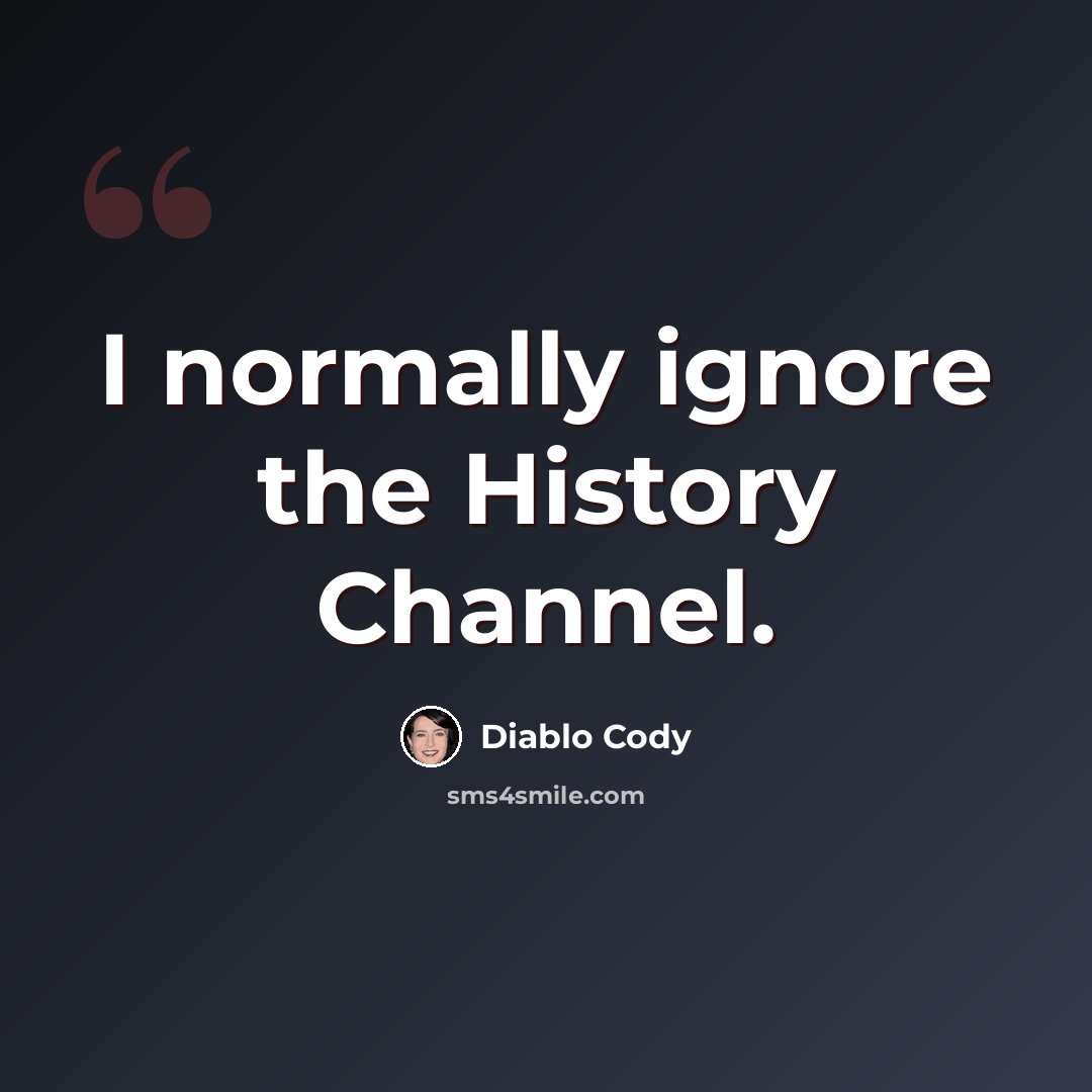 “I normally ignore the History Channel.” quote by Diablo Cody