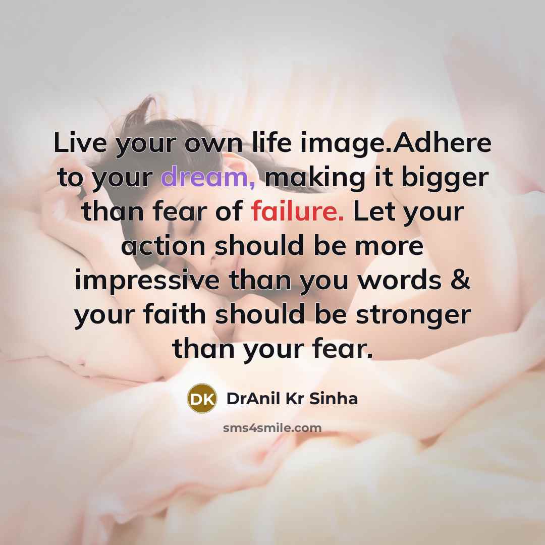 “Live your own life image.Adhere to your dream, making it bigger than fear of failure. Let your action should be more impressive than you words & your faith should be stronger than your fear.” quote by DrAnil Kr Sinha