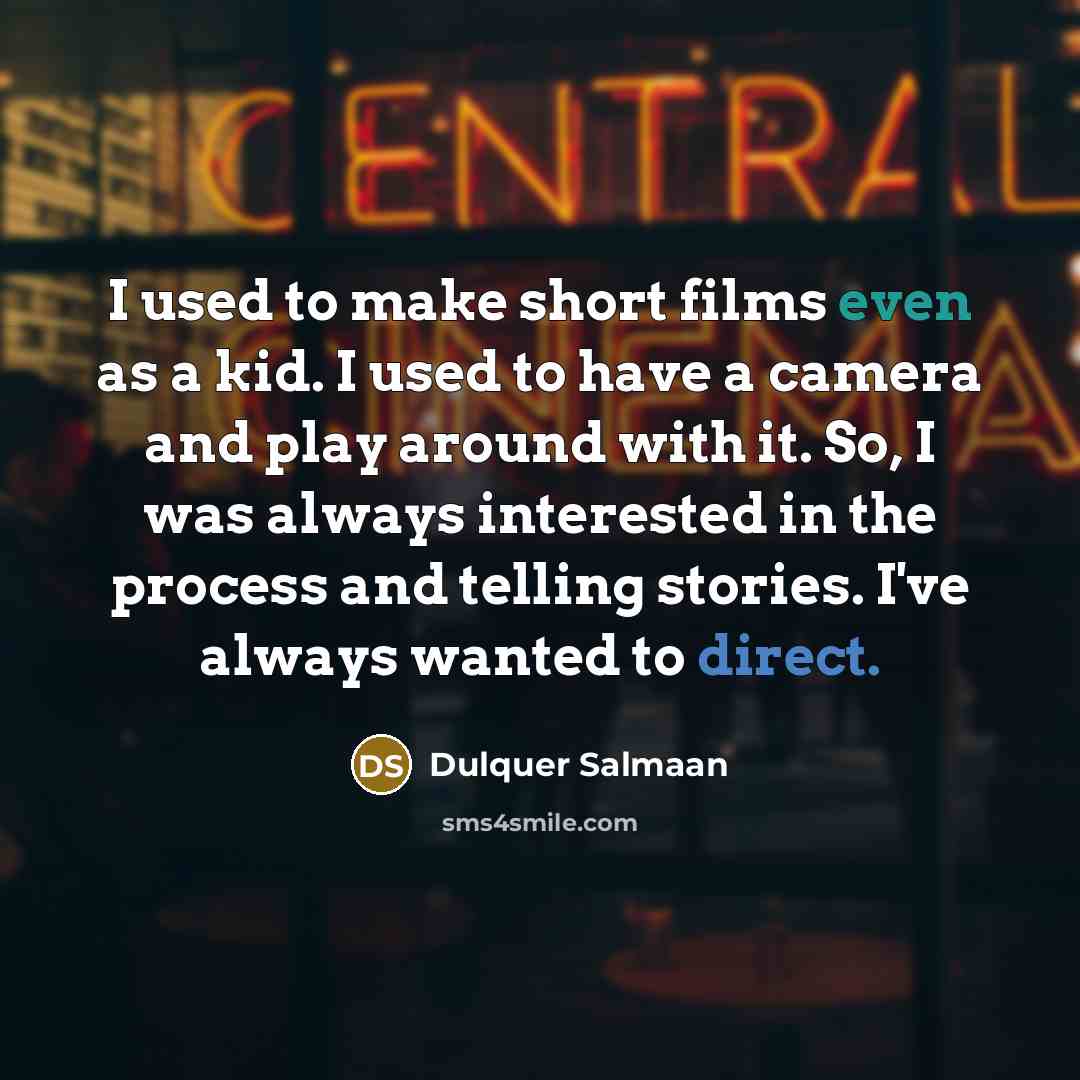 “I used to make short films even as a kid. I used to have a camera and play around with it. So, I was always interested in the process and telling stories. I've always wanted to direct.” quote by Dulquer Salmaan