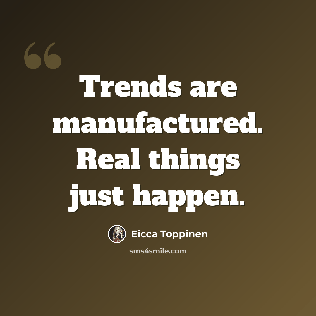 “Trends are manufactured. Real things just happen.” quote by Eicca Toppinen