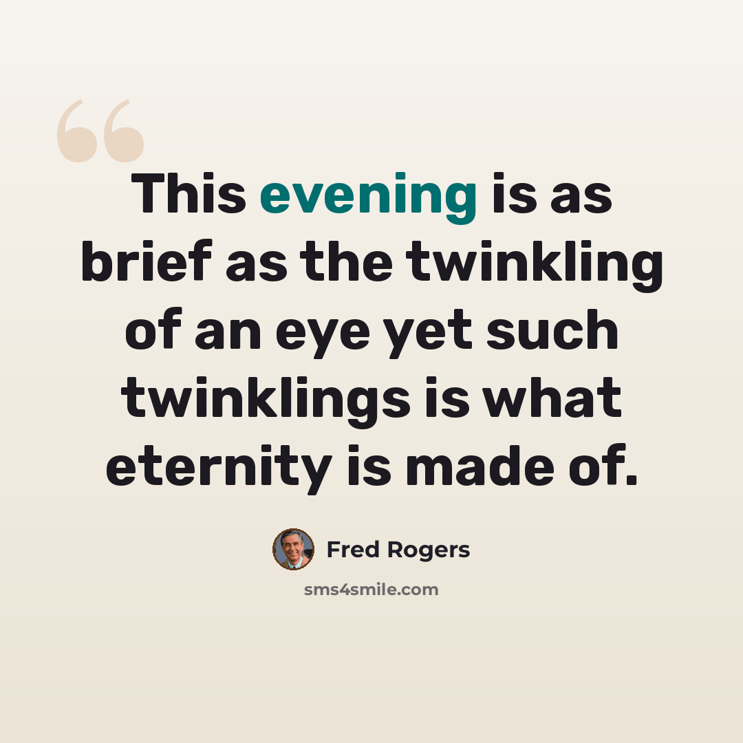 “This evening is as brief as the twinkling of an eye yet such twinklings is what eternity is made of.” quote by Fred Rogers