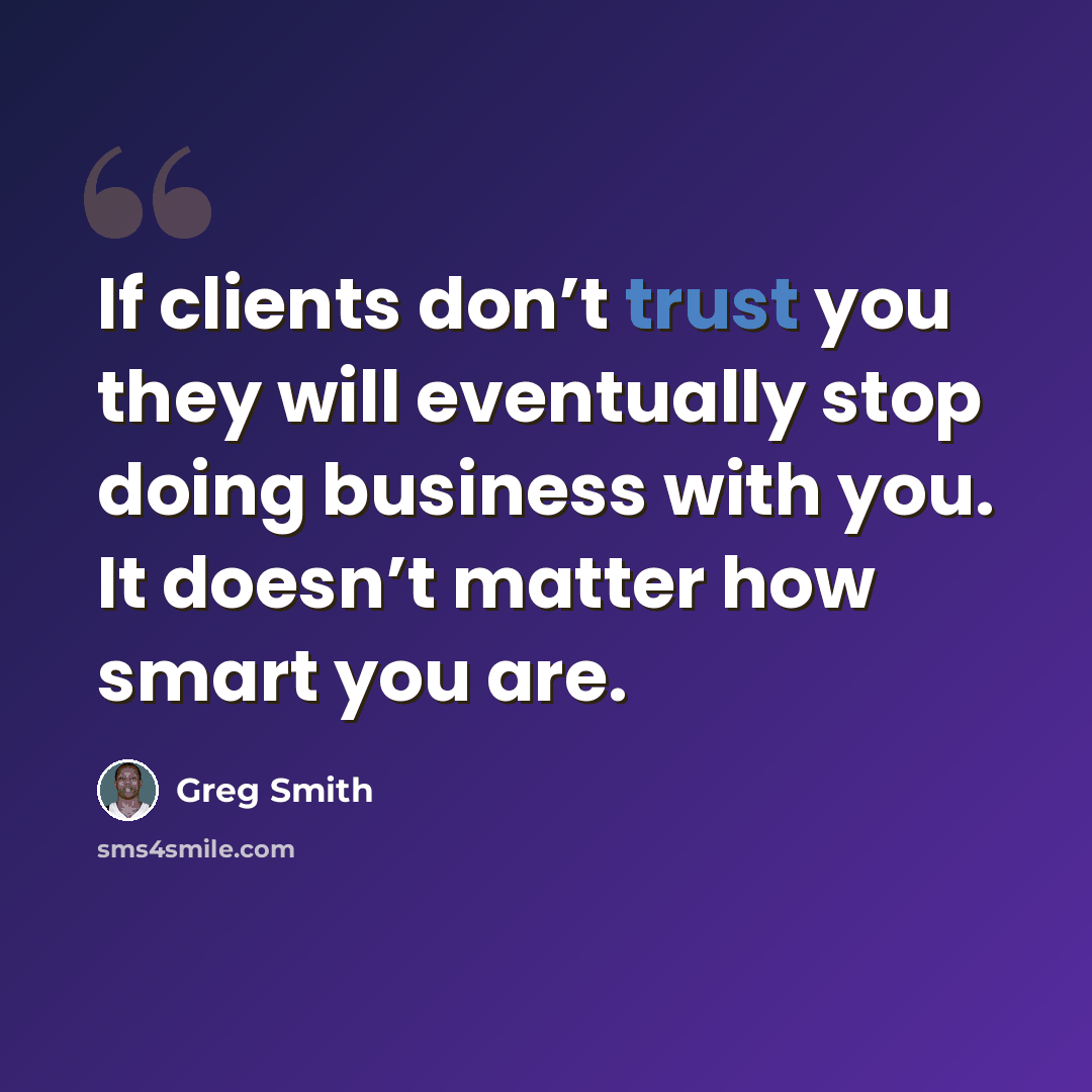 “If clients don’t trust you they will eventually stop doing business with you. It doesn’t matter how smart you are.” quote by Greg Smith