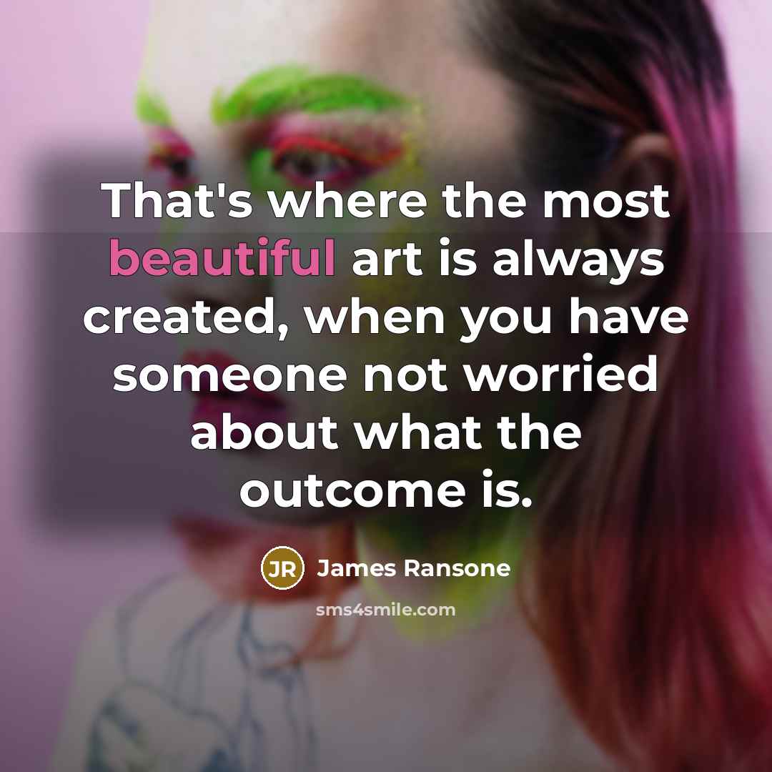 “That's where the most beautiful art is always created, when you have someone not worried about what the outcome is.” quote by James Ransone