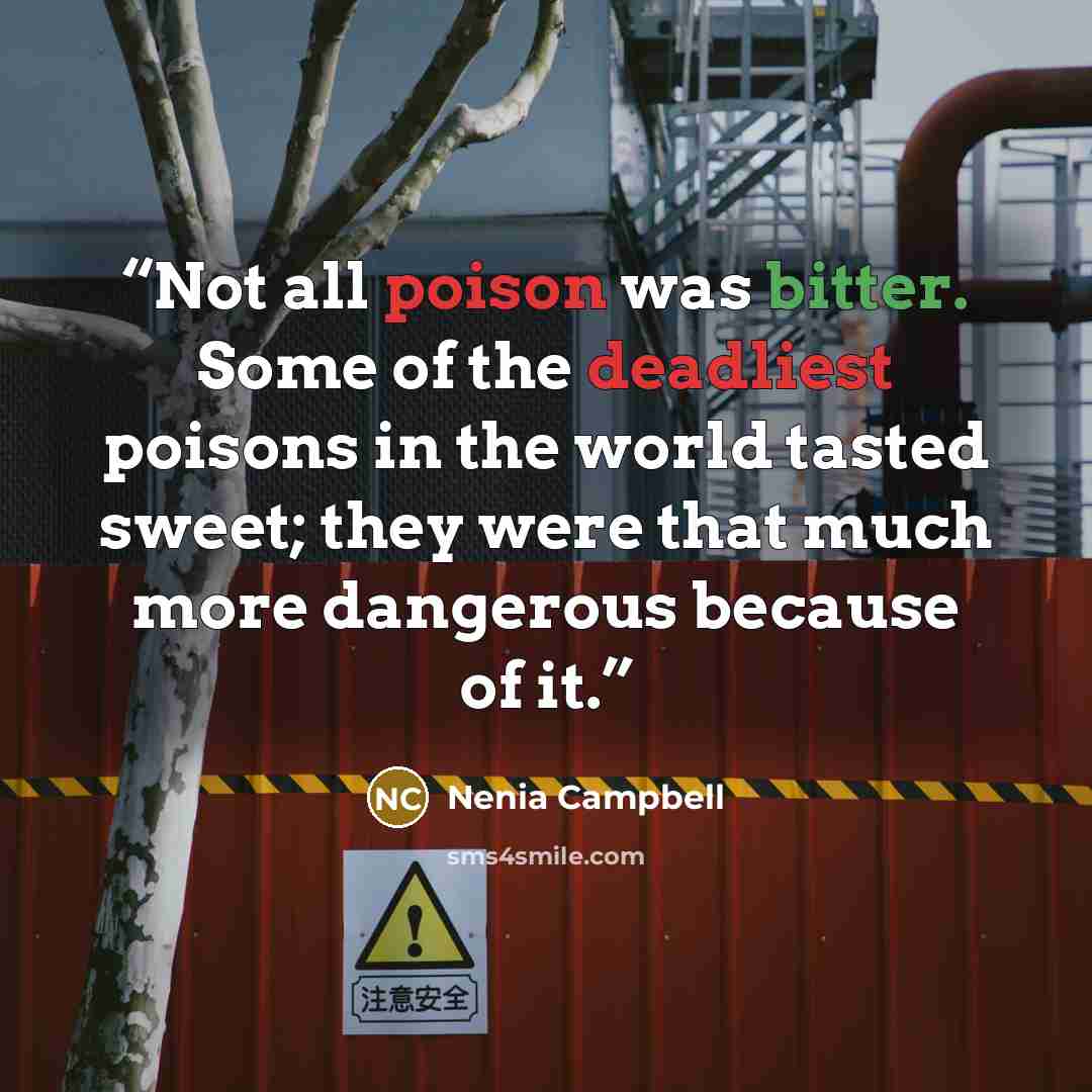 “Not all poison was bitter. Some of the deadliest poisons in the world tasted sweet; they were that much more dangerous because of it.” quote by Nenia Campbell