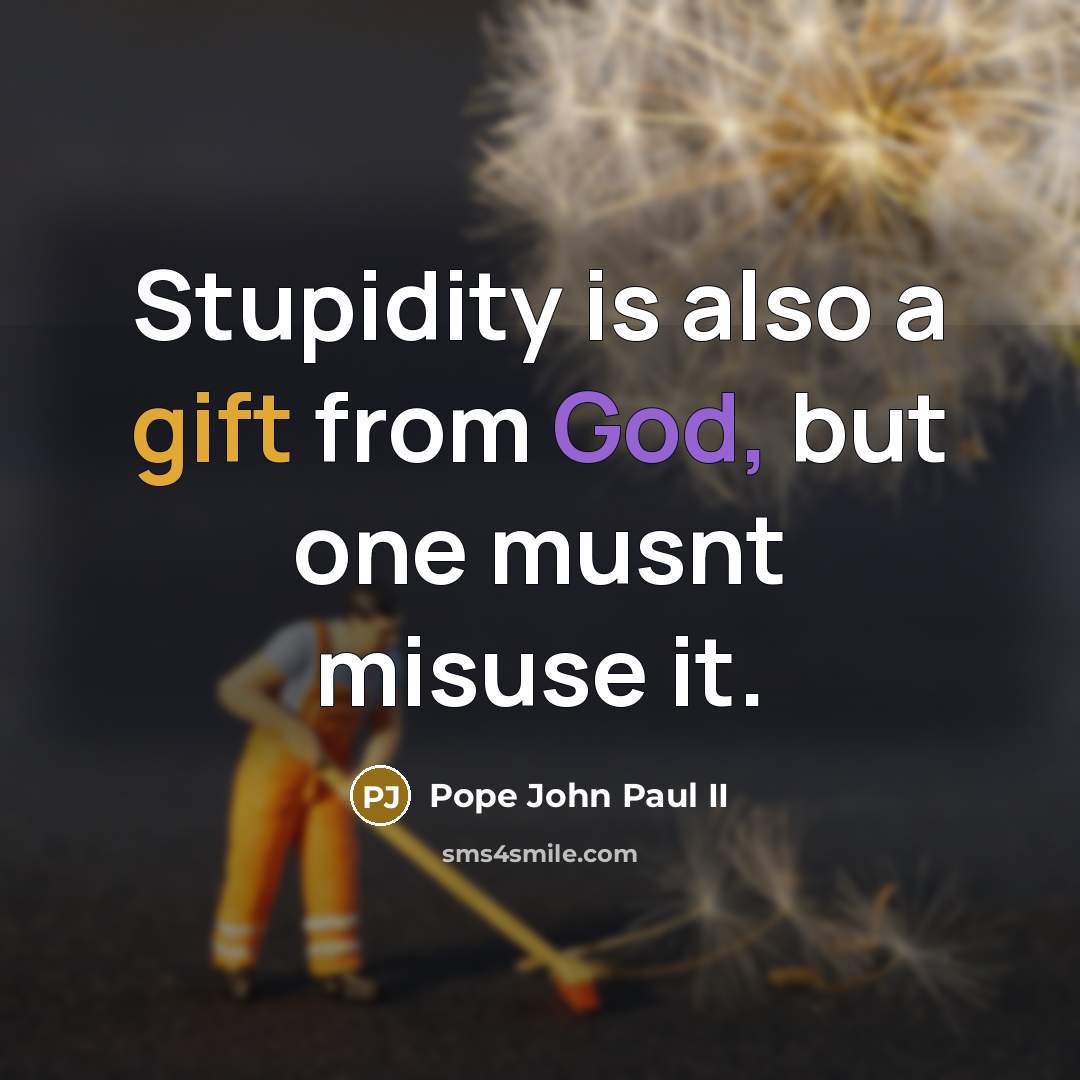 “Stupidity is also a gift from God, but one musnt misuse it.” quote by Pope John Paul II