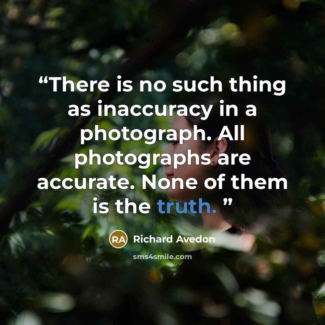 “There is no such thing as inaccuracy in a photograph. All photographs are accurate. None of them is the truth.” quote by Richard Avedon