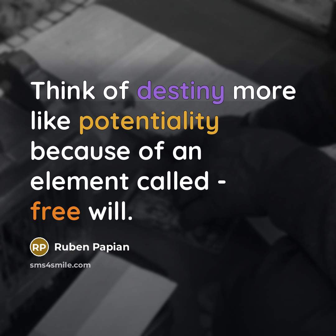 “Think of destiny more like potentiality because of an element called - free will.” quote by Ruben Papian