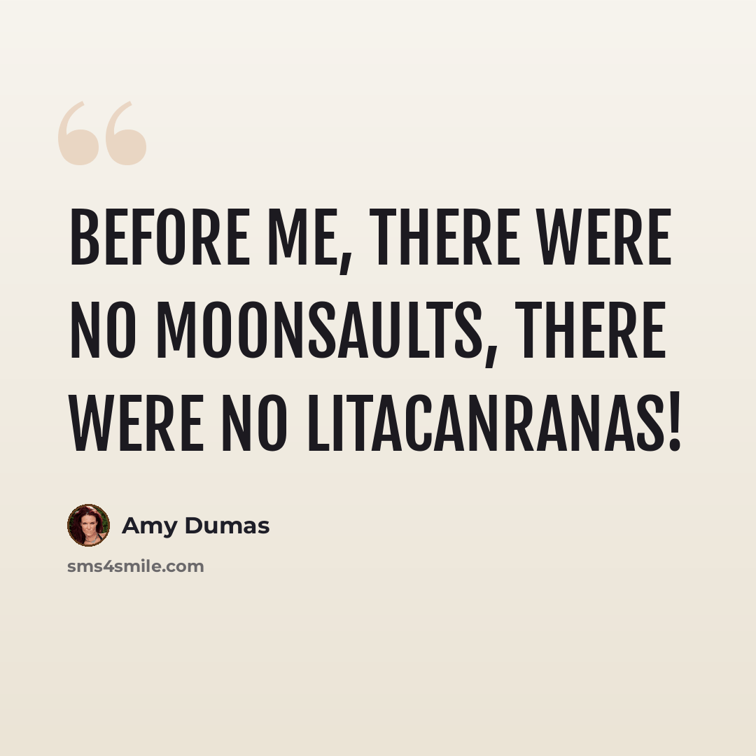 “Before me, there were no moonsaults, there were no Litacanranas!” quote by Amy Dumas