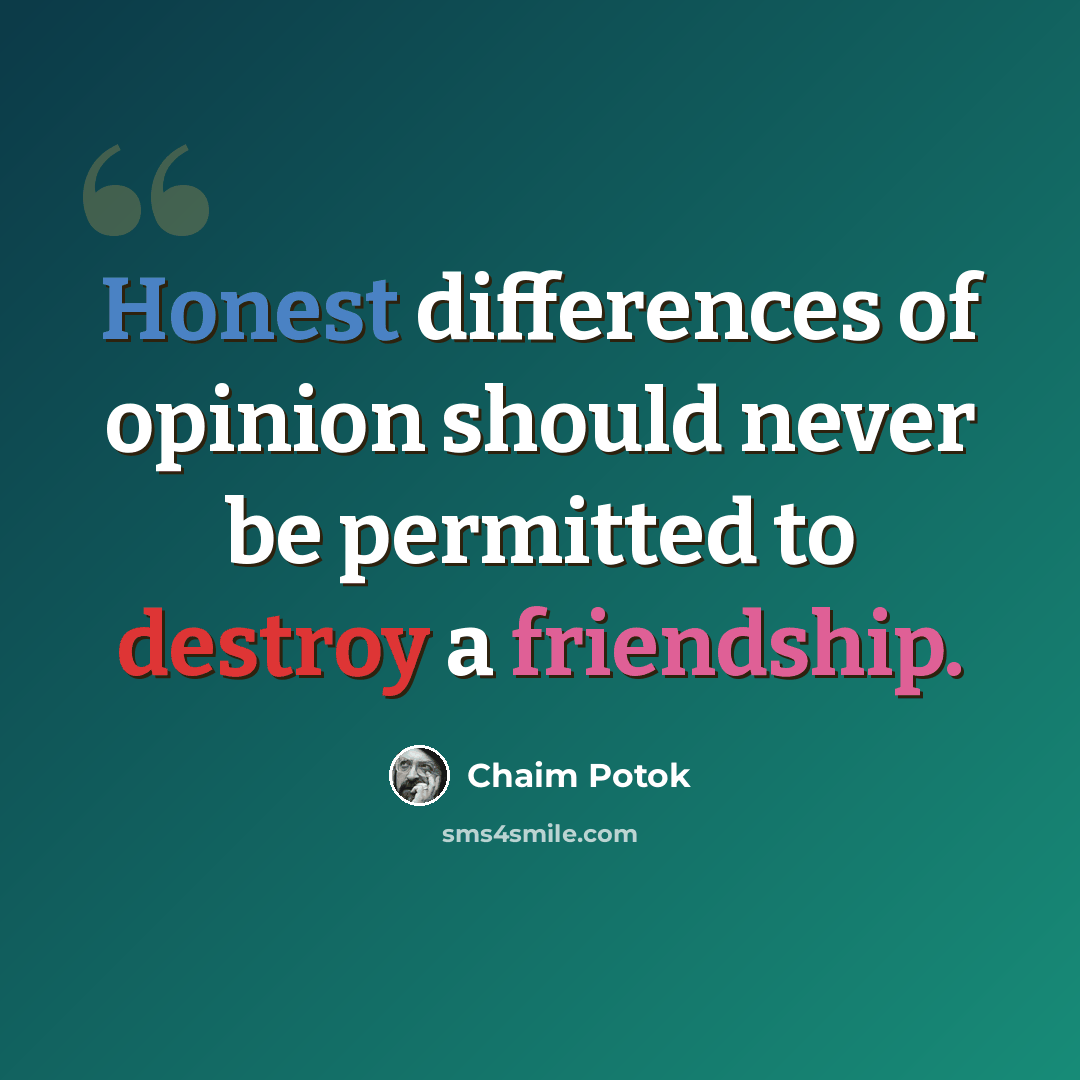 “Honest differences of opinion should never be permitted to destroy a friendship.” quote by Chaim Potok