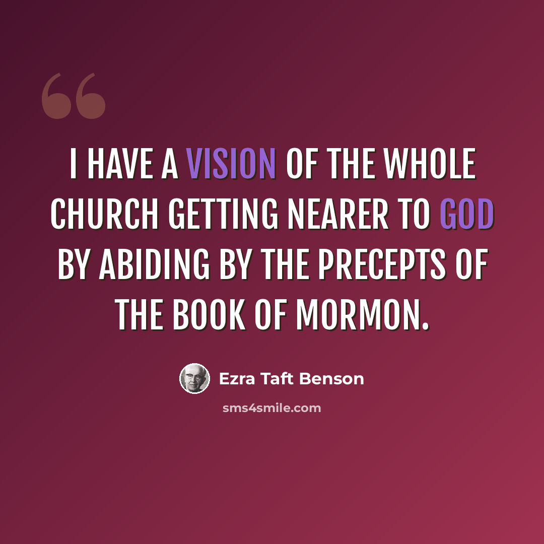 “I have a vision of the whole Church getting nearer to God by abiding by the precepts of the Book of Mormon.” quote by Ezra Taft Benson