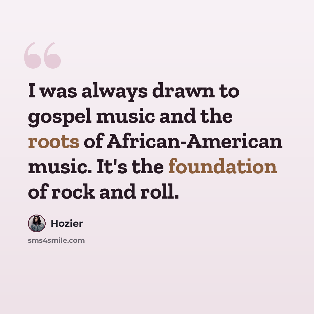 “I was always drawn to gospel music and the roots of African-American music. It's the foundation of rock and roll.” quote by Hozier