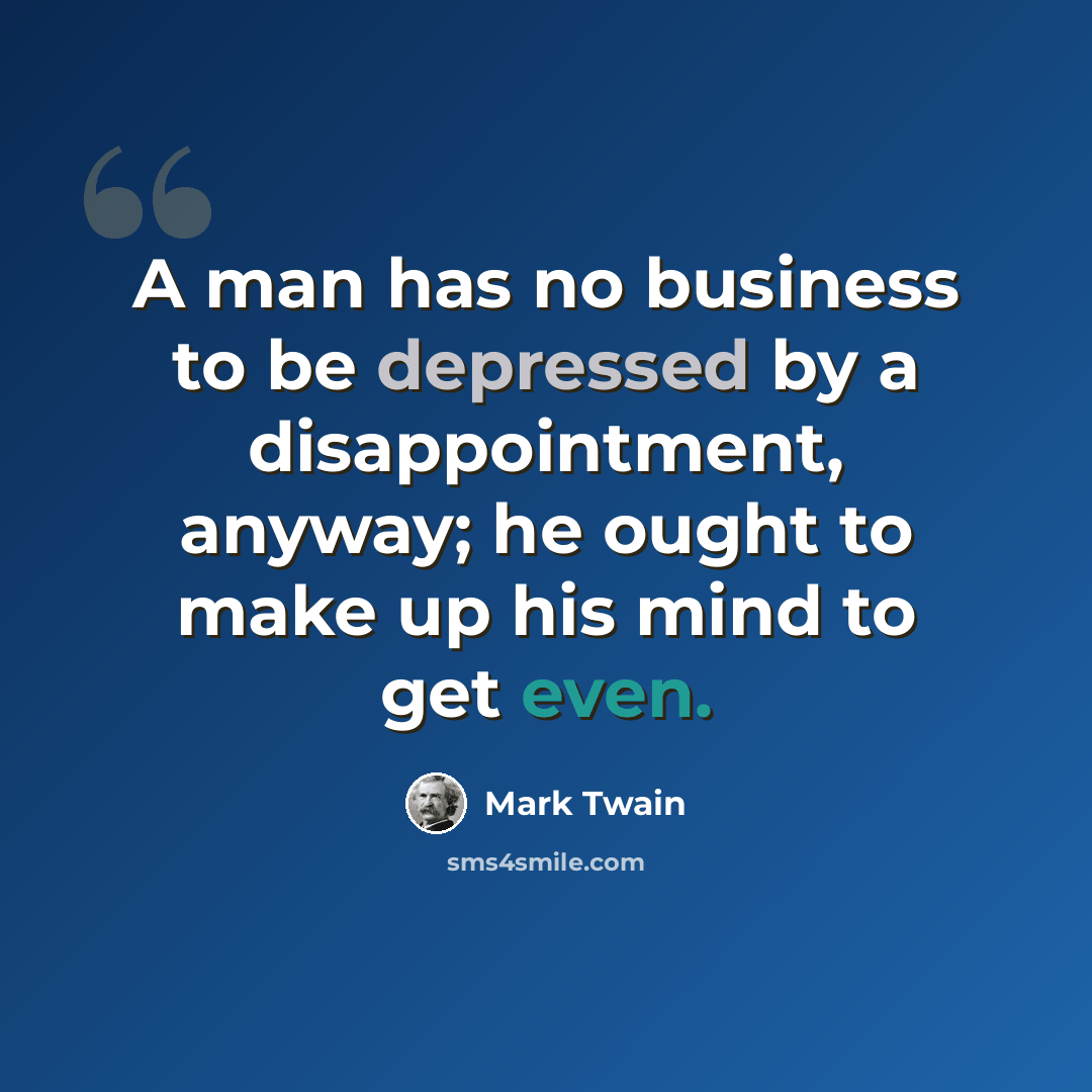 “A man has no business to be depressed by a disappointment, anyway; he ought to make up his mind to get even.” quote by Mark Twain