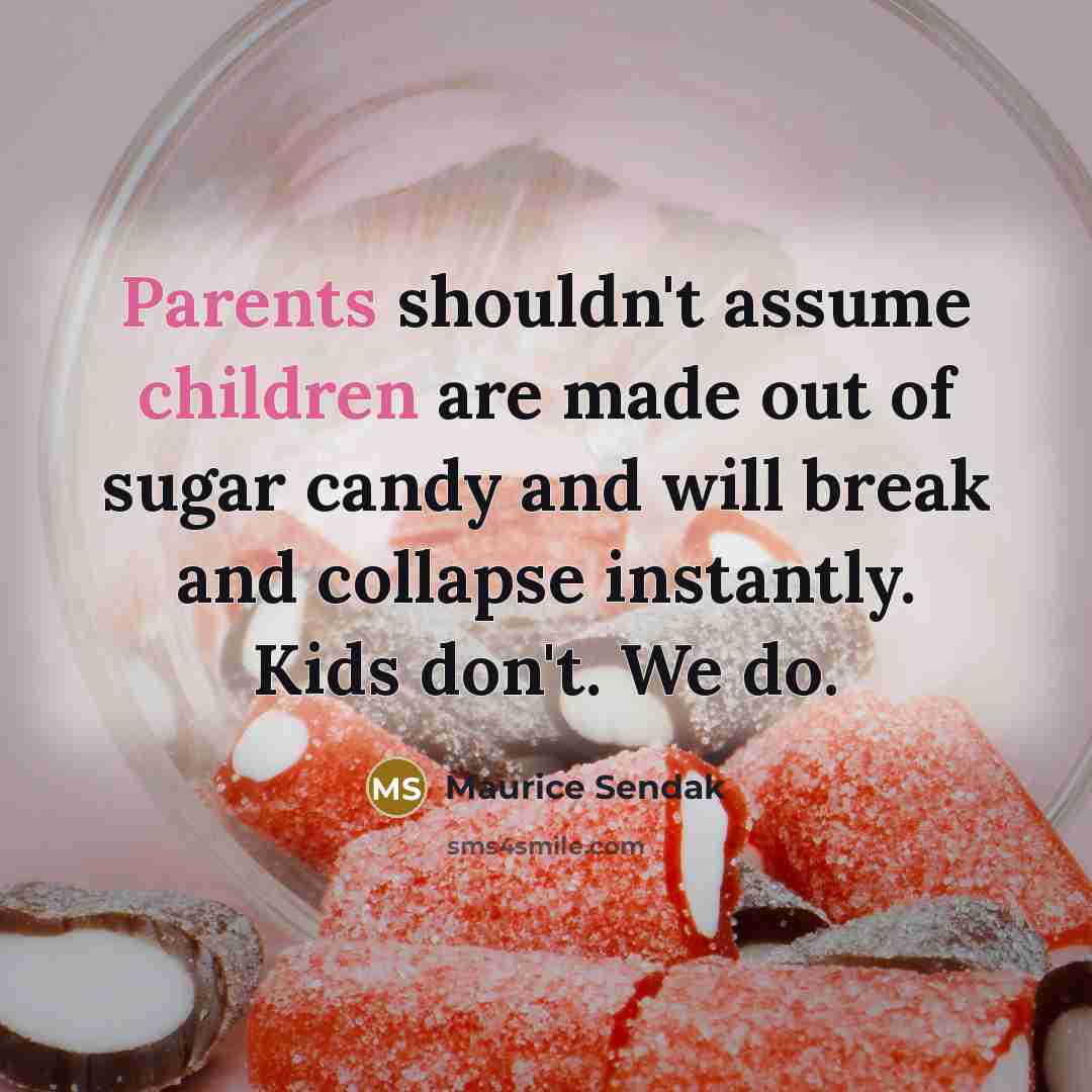 “Parents shouldn't assume children are made out of sugar candy and will break and collapse instantly. Kids don't. We do.” quote by Maurice Sendak