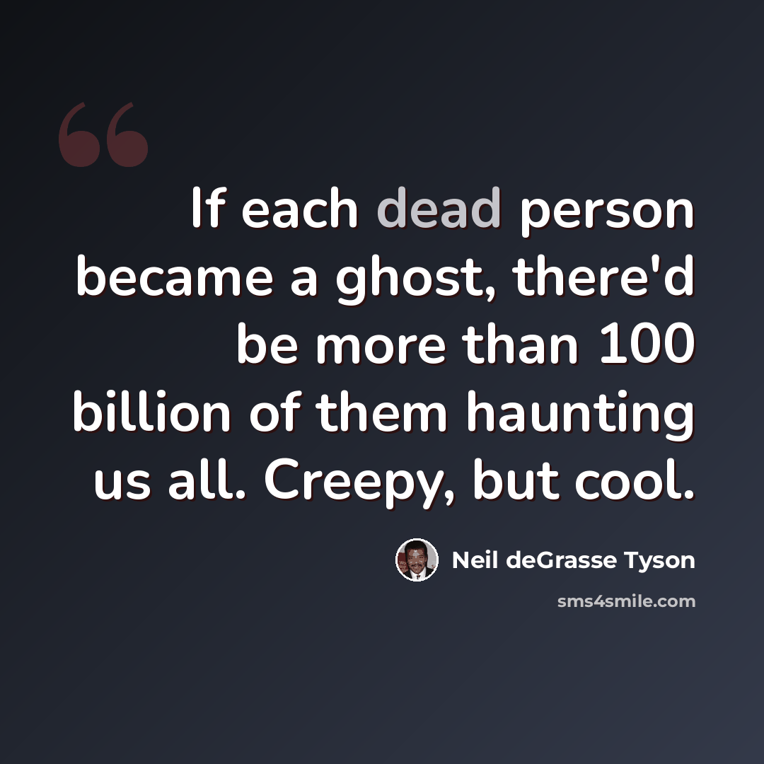 “If each dead person became a ghost, there'd be more than 100 billion of them haunting us all. Creepy, but cool.” quote by Neil deGrasse Tyson