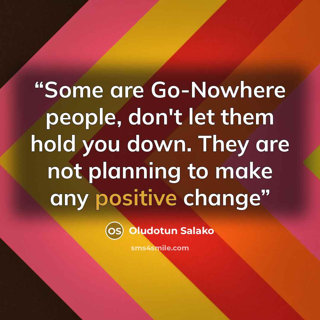 “Some are Go-Nowhere people, don't let them hold you down. They are not planning to make any positive change” quote by Oludotun Salako