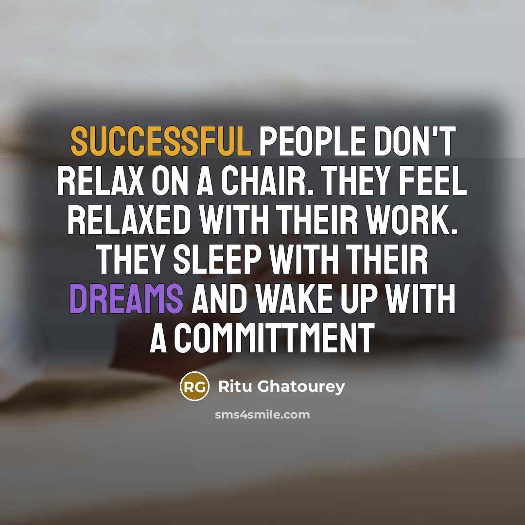 “Successful people don't relax on a chair. They feel relaxed with their work. They sleep with their dreams and wake up with a committment” quote by Ritu Ghatourey