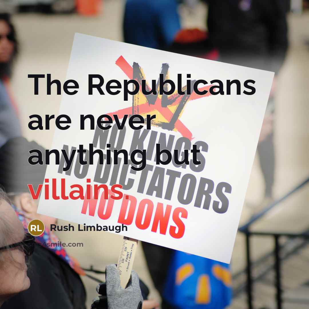 “The Republicans are never anything but villains.” quote by Rush Limbaugh